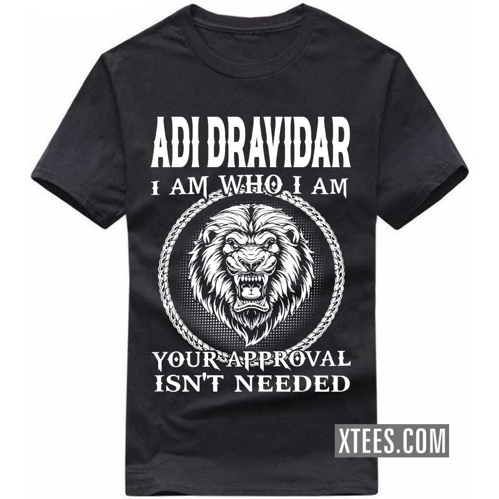 Adi Dravidar I Am Who I Am Your Approval Isn't Needed Caste Name T-shirt